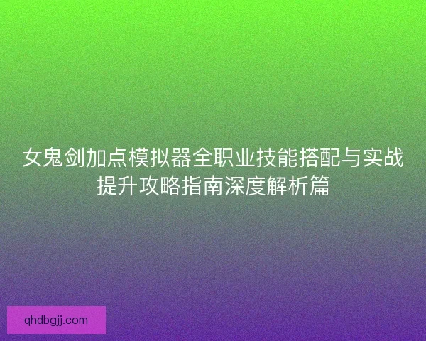 女鬼剑加点模拟器全职业技能搭配与实战提升攻略指南深度解析篇