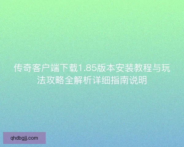 传奇客户端下载1.85版本安装教程与玩法攻略全解析详细指南说明
