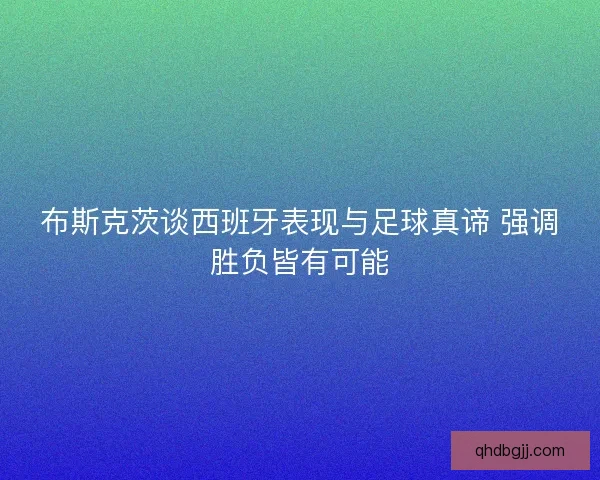 布斯克茨谈西班牙表现与足球真谛 强调胜负皆有可能
