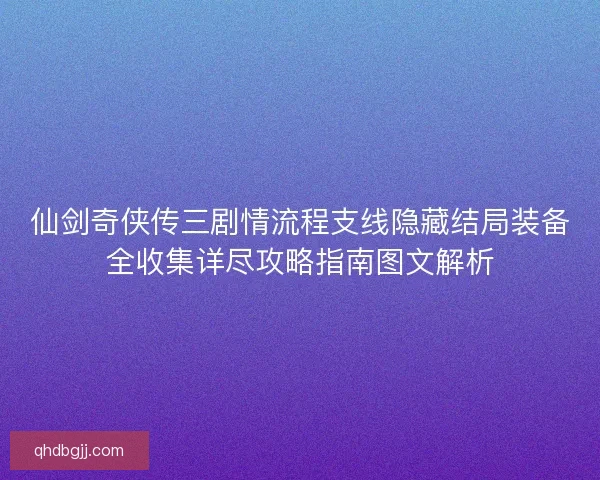 仙剑奇侠传三剧情流程支线隐藏结局装备全收集详尽攻略指南图文解析