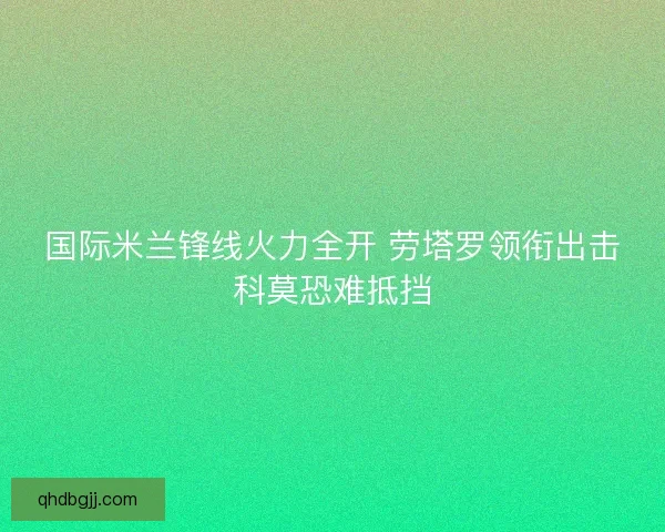 国际米兰锋线火力全开 劳塔罗领衔出击科莫恐难抵挡