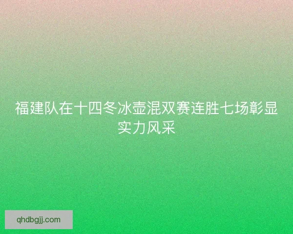 福建队在十四冬冰壶混双赛连胜七场彰显实力风采