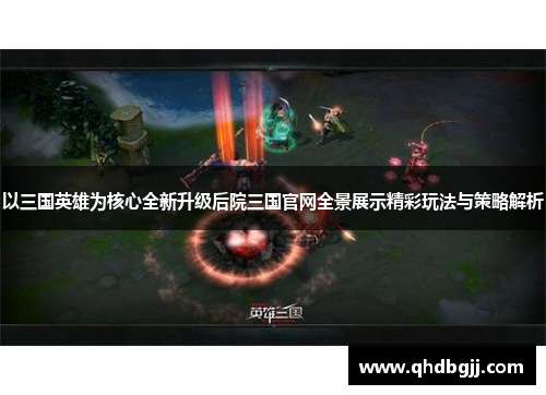 以三国英雄为核心全新升级后院三国官网全景展示精彩玩法与策略解析