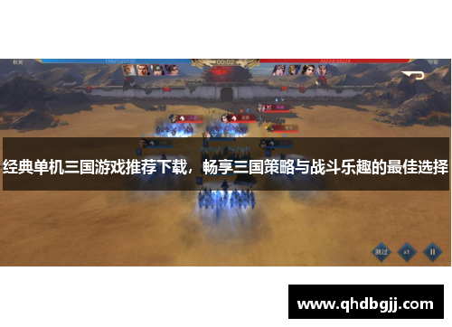 经典单机三国游戏推荐下载，畅享三国策略与战斗乐趣的最佳选择