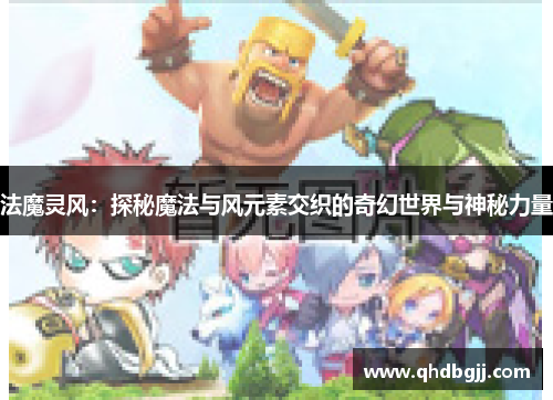 法魔灵风：探秘魔法与风元素交织的奇幻世界与神秘力量